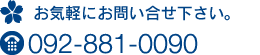 お気軽にお問い合せ下さい。TEL：092-881-0090